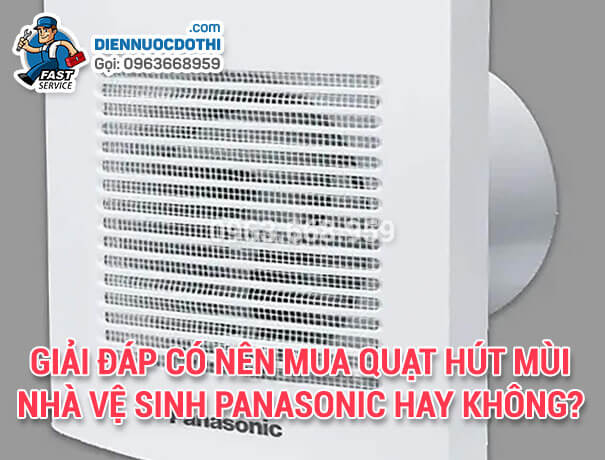Có nên mua quạt hút mùi nhà vệ sinh Panasonic hay không? 