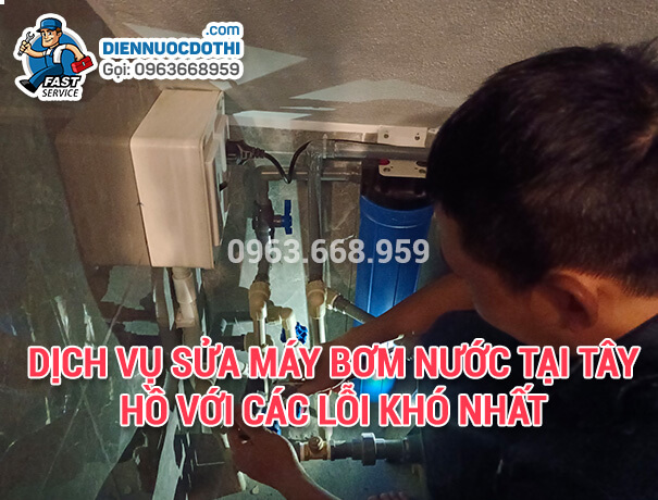 Dịch vụ sửa máy bơm nước tại Tây Hồ với các lỗi khó nhất